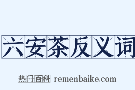 六安茶反义词是什么意思的图片